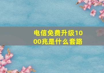 电信免费升级1000兆是什么套路