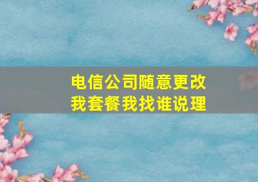 电信公司随意更改我套餐我找谁说理