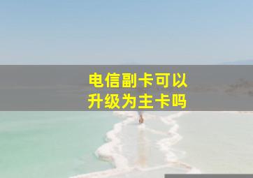 电信副卡可以升级为主卡吗