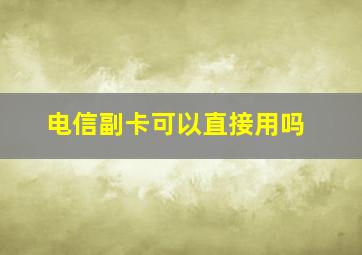 电信副卡可以直接用吗