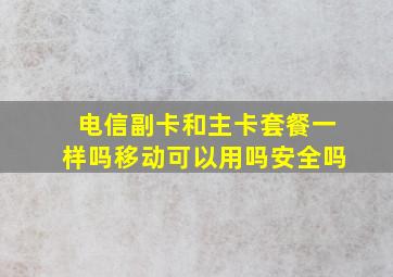 电信副卡和主卡套餐一样吗移动可以用吗安全吗