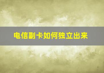 电信副卡如何独立出来