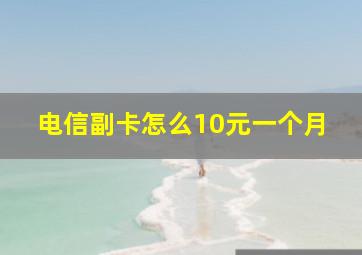 电信副卡怎么10元一个月