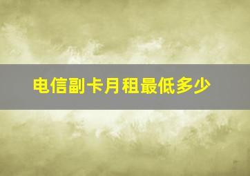 电信副卡月租最低多少