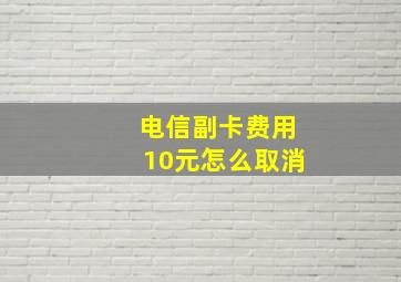 电信副卡费用10元怎么取消