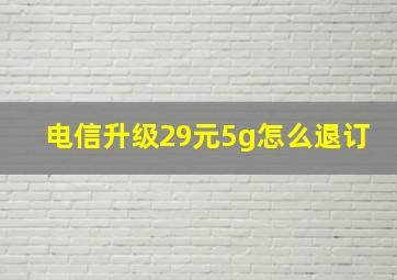 电信升级29元5g怎么退订