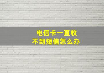 电信卡一直收不到短信怎么办