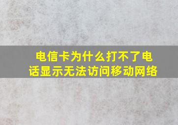 电信卡为什么打不了电话显示无法访问移动网络