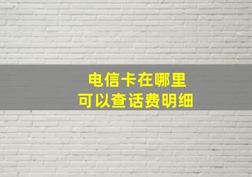 电信卡在哪里可以查话费明细