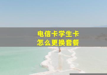 电信卡学生卡怎么更换套餐