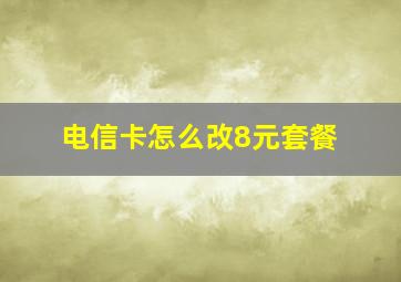 电信卡怎么改8元套餐