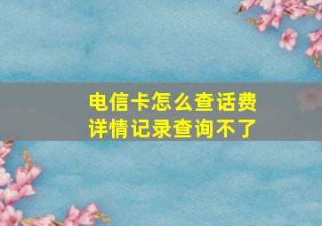 电信卡怎么查话费详情记录查询不了