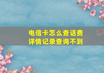 电信卡怎么查话费详情记录查询不到