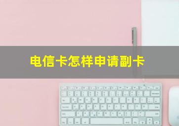 电信卡怎样申请副卡