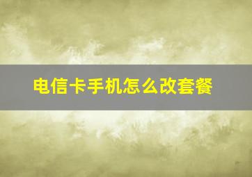 电信卡手机怎么改套餐