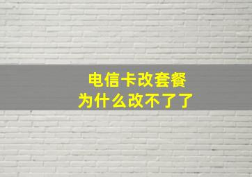 电信卡改套餐为什么改不了了