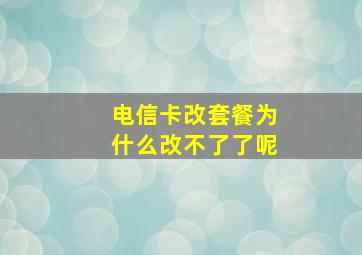 电信卡改套餐为什么改不了了呢