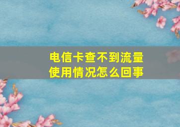 电信卡查不到流量使用情况怎么回事