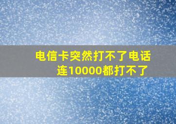 电信卡突然打不了电话连10000都打不了