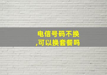 电信号码不换,可以换套餐吗