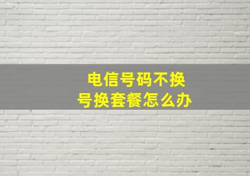 电信号码不换号换套餐怎么办