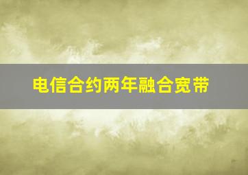 电信合约两年融合宽带