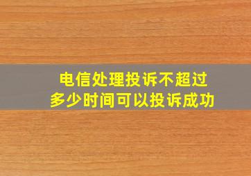 电信处理投诉不超过多少时间可以投诉成功