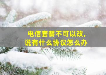 电信套餐不可以改,说有什么协议怎么办