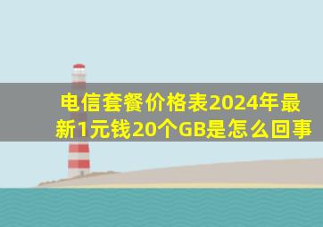 电信套餐价格表2024年最新1元钱20个GB是怎么回事