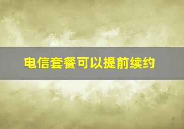 电信套餐可以提前续约