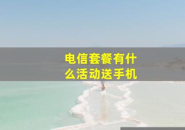 电信套餐有什么活动送手机