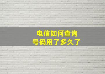 电信如何查询号码用了多久了