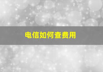 电信如何查费用