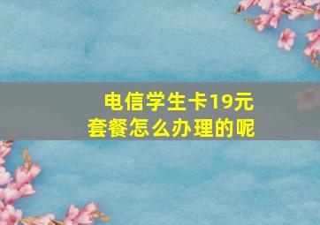 电信学生卡19元套餐怎么办理的呢