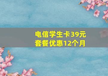 电信学生卡39元套餐优惠12个月