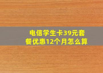 电信学生卡39元套餐优惠12个月怎么算