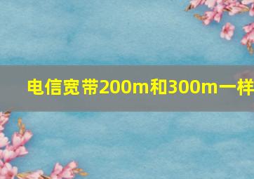 电信宽带200m和300m一样吗