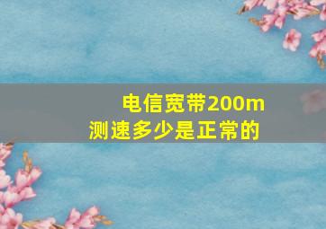 电信宽带200m测速多少是正常的