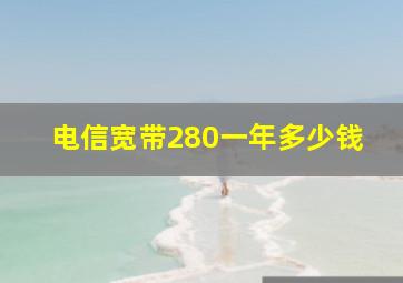 电信宽带280一年多少钱