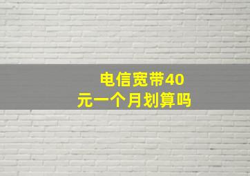 电信宽带40元一个月划算吗