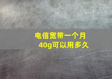 电信宽带一个月40g可以用多久