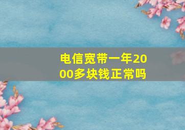 电信宽带一年2000多块钱正常吗