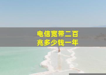 电信宽带二百兆多少钱一年