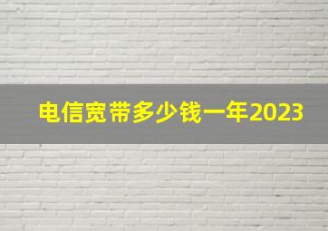 电信宽带多少钱一年2023