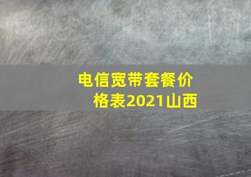 电信宽带套餐价格表2021山西