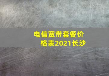 电信宽带套餐价格表2021长沙