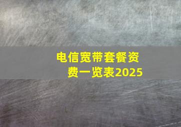 电信宽带套餐资费一览表2025