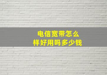 电信宽带怎么样好用吗多少钱