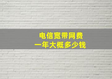 电信宽带网费一年大概多少钱