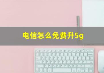 电信怎么免费升5g